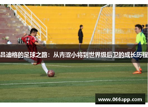 吕迪格的足球之路：从青涩小将到世界级后卫的成长历程