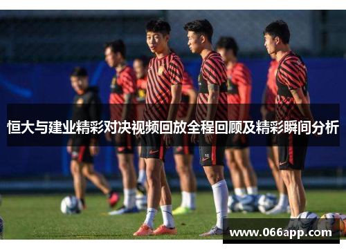 恒大与建业精彩对决视频回放全程回顾及精彩瞬间分析