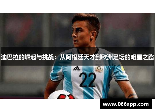 迪巴拉的崛起与挑战：从阿根廷天才到欧洲足坛的明星之路