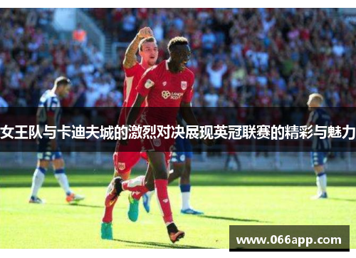 女王队与卡迪夫城的激烈对决展现英冠联赛的精彩与魅力