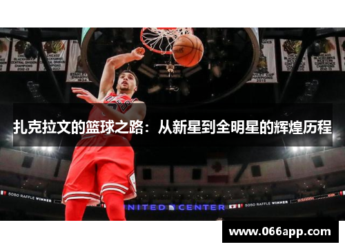 扎克拉文的篮球之路：从新星到全明星的辉煌历程